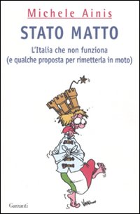 Stato matto. L'Italia che non funziona (e qualche proposta per rimetterla in moto) Stato matto. L'Italia che non funziona (e qualche proposta per rimetterla in moto)
