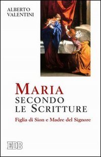 Maria secondo le Scritture. Figlia di Sion e madre del Signore Maria secondo le Scritture. Figlia di Sion e madre del Signore