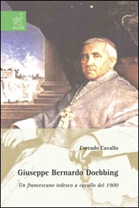 Giuseppe Bernardo Doebbing. Un francescano tedesco a cavallo del 1900 Giuseppe Bernardo Doebbing. Un francescano tedesco a cavallo del 1900