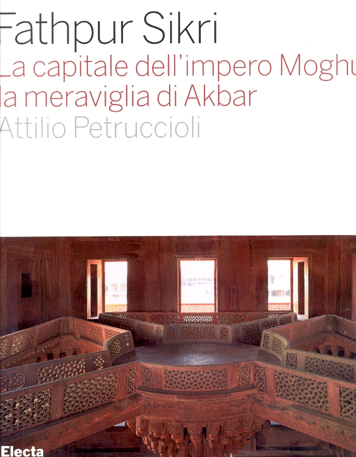 Fathpur Sikri. La capitale dell'impero Moghul, la meraviglia di Akbar Fathpur Sikri. La capitale dell'impero Moghul, la meraviglia di Akbar