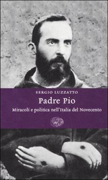 Padre Pio. Miracoli e politica nell'Italia del Novecento Padre Pio. Miracoli e politica nell'Italia del Novecento