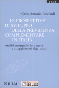 Le prospettive di sviluppo della previdenza complementare in Italia. Analisi strutturale del settore e atteggiamenti degli attori Le prospettive di sviluppo della previdenza complementare in Italia. Analisi strutturale del settore e atteggiamenti degli attori