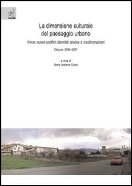 La dimensione culturale del paesaggio urbano. Verso nuovi confini: identità storica e trasformazioni La dimensione culturale del paesaggio urbano. Verso nuovi confini: identità storica e trasformazioni