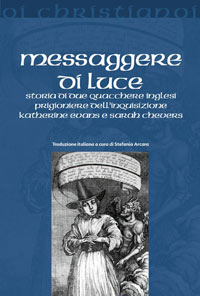 Messaggere di luce. Storia delle quacchere Katherine Evans e Sarah Cheevers prigioniere dell'inquisizione Messaggere di luce. Storia delle quacchere Katherine Evans e Sarah Cheevers prigioniere dell'inquisizione