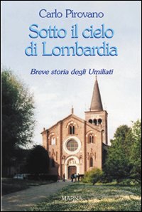 Sotto il cielo di Lombardia. Breve storia degli Umiliati Sotto il cielo di Lombardia. Breve storia degli Umiliati
