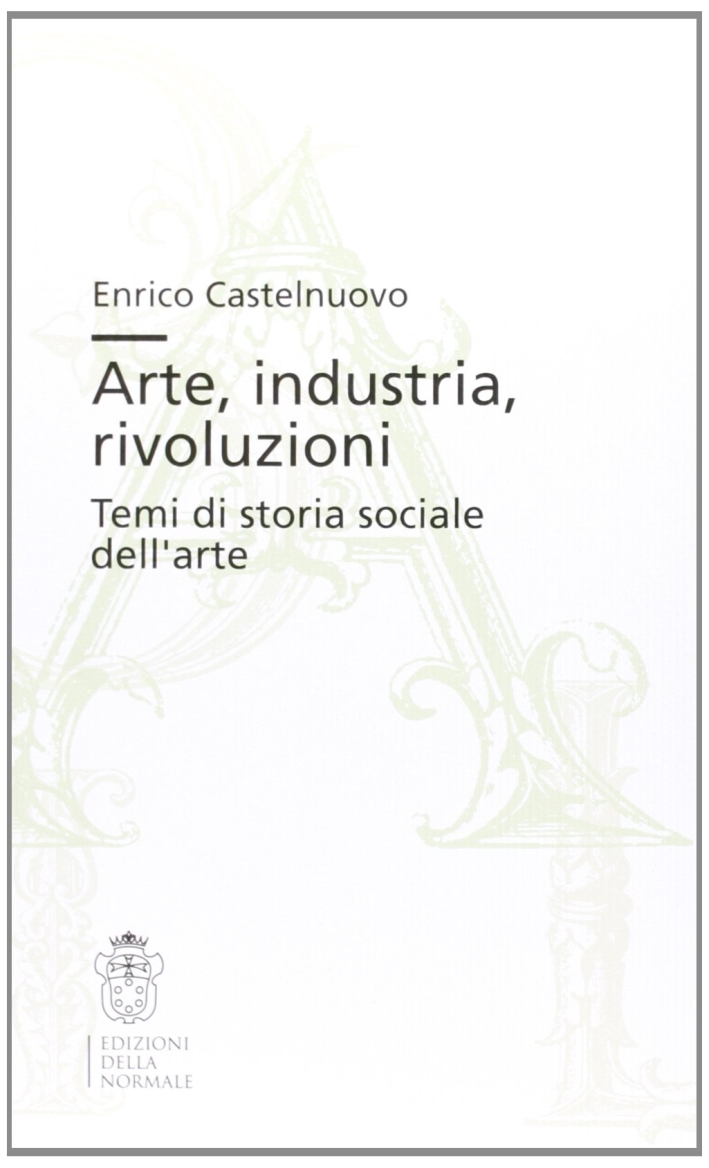 Arte, industria, rivoluzioni. Temi di storia sociale dell'arte Arte, industria, rivoluzioni. Temi di storia sociale dell'arte