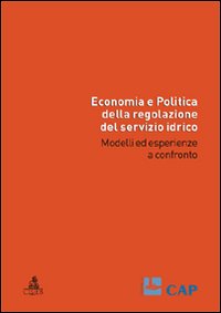 Economia e politica della regolazione del servizio idrico. Modelli ed esperienze a confronto Economia e politica della regolazione del servizio idrico. Modelli ed esperienze a confronto