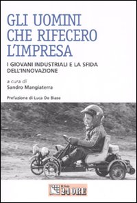 Gli uomini che rifecero l'impresa. I giovani industriali e la sfida dell'innovazione Gli uomini che rifecero l'impresa. I giovani industriali e la sfida dell'innovazione