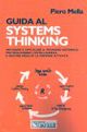 Guida al Systems thinking. Imparare e applicare il pensiero sistemico per migliorare l'intelligenza e gestire meglio la propria attività Guida al Systems thinking. Imparare e applicare il pensiero sistemico per migliorare l'intelligenza e gestire meglio la propria attività