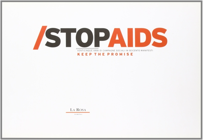Stop Aids. Venticinque anni di campagne sociali in seicento manifesti. Keep the promise. Ediz. italiana e inglese Stop Aids. Venticinque anni di campagne sociali in seicento manifesti. Keep the promise. Ediz. italiana e inglese