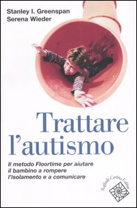 Trattare l'autismo. Il metodo Floortime per aiutare il bambino a rompere l'isolamento e a comunicare Trattare l'autismo. Il metodo Floortime per aiutare il bambino a rompere l'isolamento e a comunicare