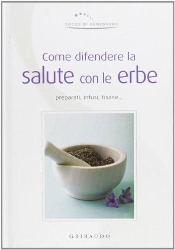 Come difendere la salute con le erbe. Ediz. illustrata Come difendere la salute con le erbe. Ediz. illustrata