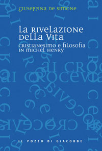 La rivelazione della vita. Cristianesimo e filosofia in Michel Henry La rivelazione della vita. Cristianesimo e filosofia in Michel Henry