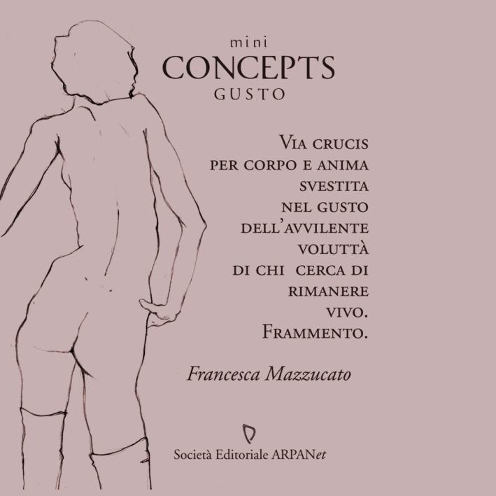 Mini concepts gusto. Via crucis per corpo e anima svestita nel gusto dell'avvilente voluttà di chi cerca di rimanere vivo. Frammento Mini concepts gusto. Via crucis per corpo e anima svestita nel gusto dell'avvilente voluttà di chi cerca di rimanere vivo. Frammento