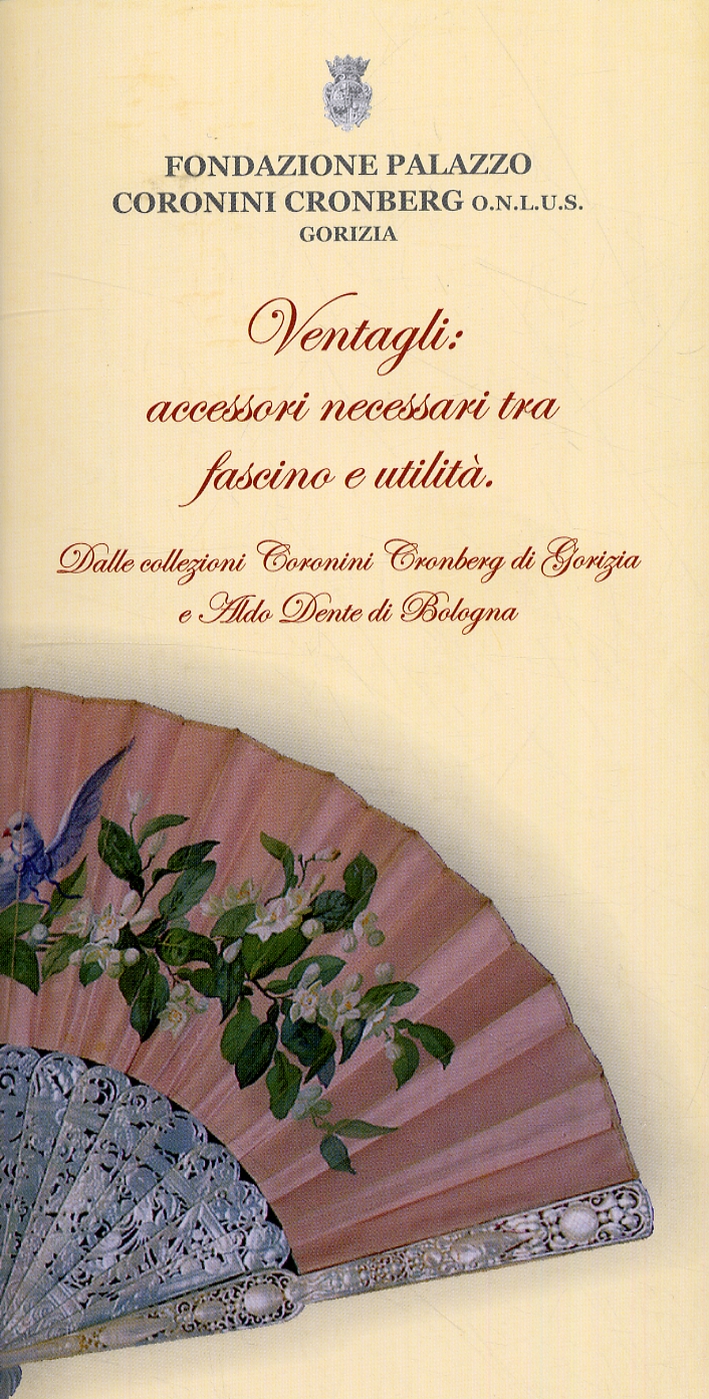 Ventagli. Accessori necessari tra fascino e utilità. Dalle collezioni Coronini Cronberg di Gorizia e Aldo Dente di Bologna Ventagli. Accessori necessari tra fascino e utilità. Dalle collezioni Coronini Cronberg di Gorizia e Aldo Dente di Bologna