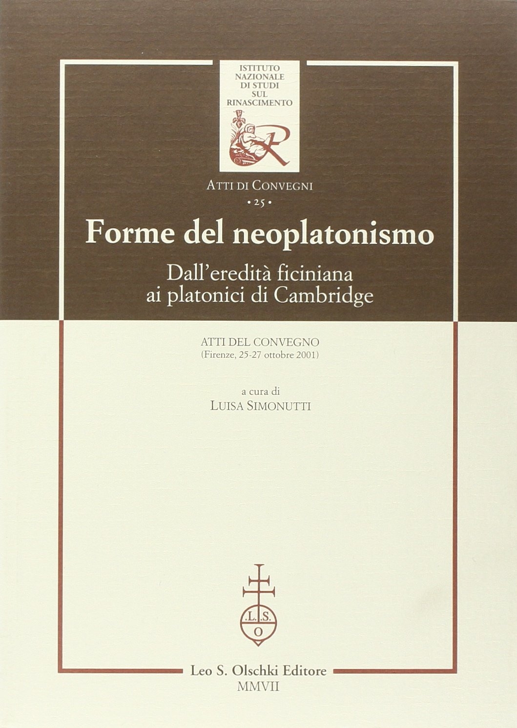 Forme del neoplatonismo. Dall'eredità ficiniana ai platonici di Cambridge. Atti del Convegno (Firenze, 25-27 ottobre 2001) Forme del neoplatonismo. Dall'eredità ficiniana ai platonici di Cambridge. Atti del Convegno (Firenze, 25-27 ottobre 2001)