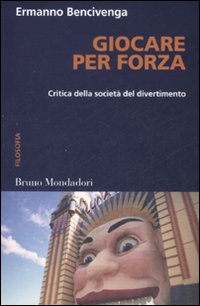 Giocare per forza. Critica della società del divertimento Giocare per forza. Critica della società del divertimento