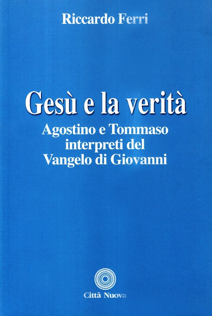 Gesù e la verità. Agostino e Tommaso interpreti del Vangelo di Giovanni Gesù e la verità. Agostino e Tommaso interpreti del Vangelo di Giovanni
