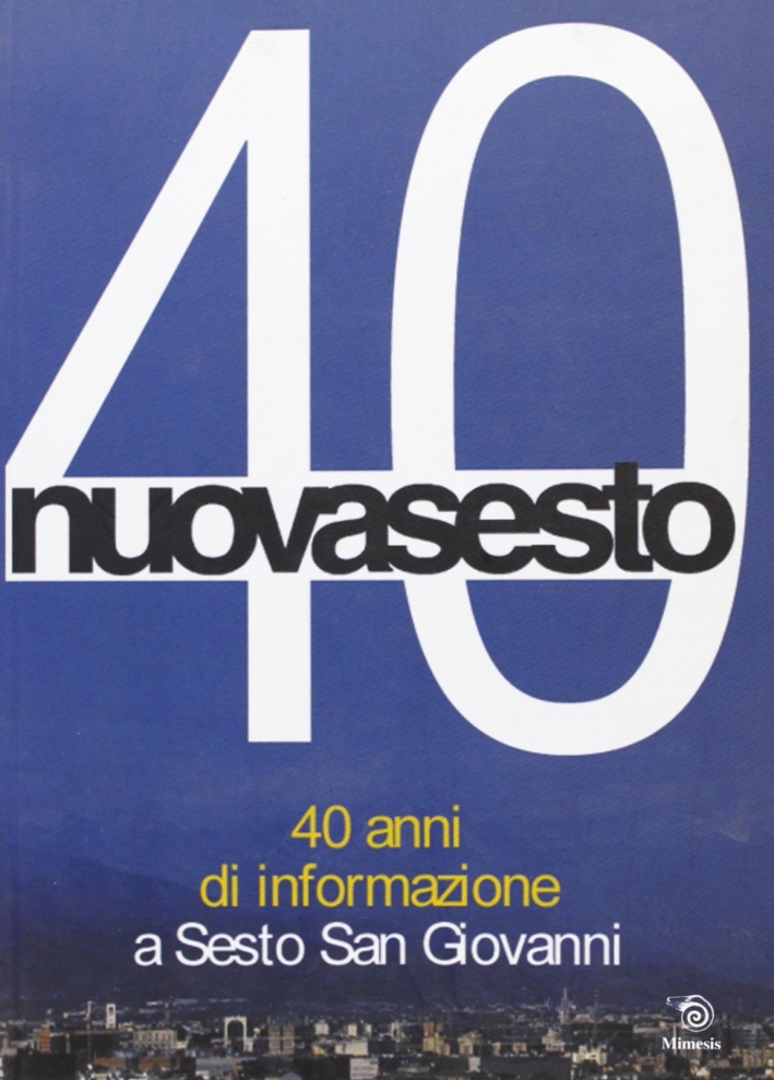 Nuovasesto 40. 40 anni di informazione a Sesto San Giovanni Nuovasesto 40. 40 anni di informazione a Sesto San Giovanni
