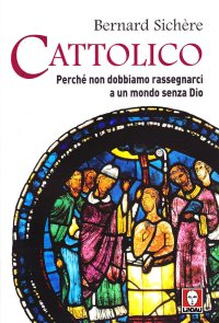 Cattolico. Perché non dobbiamo rassegnarci a un mondo senza Dio