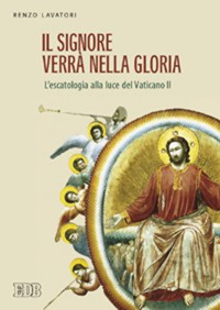 Il Signore verrà nella gloria. L'escatologia alla luce del Vaticano II Il Signore verrà nella gloria. L'escatologia alla luce del Vaticano II