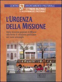 L'urgenza della missione. Dalla missione popolare di Milano alle forme di missione quotidiana nei nuovi areopaghi. Settimana nazionale di aggiornamento pastorale L'urgenza della missione. Dalla missione popolare di Milano alle forme di missione quotidiana nei nuovi areopaghi. Settimana nazionale di aggiornamento pastorale