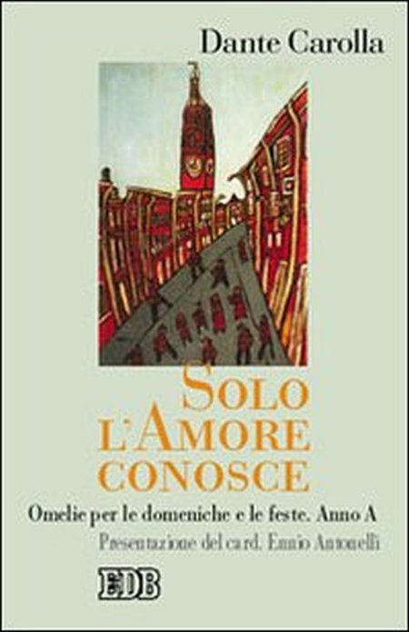 Solo l'amore conosce. Omelie per le domeniche e le feste. Anno A Solo l'amore conosce. Omelie per le domeniche e le feste. Anno A