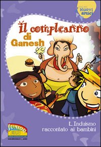 Il compleanno di Ganesh. L'induismo raccontato ai bambini. Ediz. illustrata Il compleanno di Ganesh. L'induismo raccontato ai bambini. Ediz. illustrata