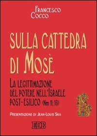 Sulla cattedra di Mosè. La legittimazione del potere nell'Israele post-esilico (Nm 11; 16) Sulla cattedra di Mosè. La legittimazione del potere nell'Israele post-esilico (Nm 11; 16)