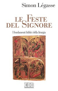 Le feste del Signore. I fondamenti biblici della Liturgia Le feste del Signore. I fondamenti biblici della Liturgia