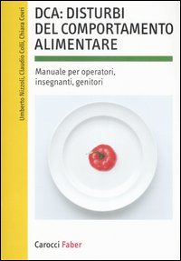 DCA: disturbi del comportamento alimentare. Manuale per operatori, insegnanti, genitori DCA: disturbi del comportamento alimentare. Manuale per operatori, insegnanti, genitori