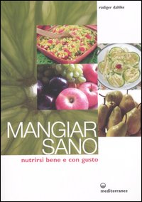 Mangiar sano. Nutrirsi bene e con gusto Mangiar sano. Nutrirsi bene e con gusto