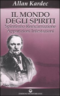 Il mondo degli spiriti. Spiritismo, reincarnazione, apparizioni, infestazioni Il mondo degli spiriti. Spiritismo, reincarnazione, apparizioni, infestazioni