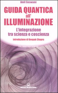 Guida quantica all'illuminazione. L'integrazione tra scienza e coscienza Guida quantica all'illuminazione. L'integrazione tra scienza e coscienza