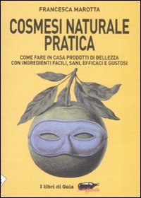 Cosmesi naturale pratica. Come fare in casa prodotti di bellezza con ingredienti facili, sani, efficaci e gustosi Cosmesi naturale pratica. Come fare in casa prodotti di bellezza con ingredienti facili, sani, efficaci e gustosi