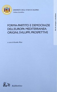 Forma-partito e democrazie dell'Europa mediterranea: origini, sviluppi, prospettive. Atti del convegno (Fisciano-Maiori, 13-14 ottobre 2005)