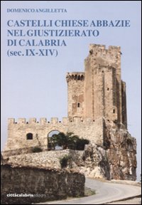 Castelli chiese abbazie nel giustizierato di Calabria (sec. IX-XIV) Castelli chiese abbazie nel giustizierato di Calabria (sec. IX-XIV)
