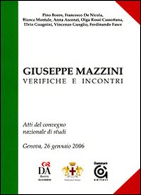 Giuseppe Mazzini, verifiche e incontri. Atti del convegno nazionale di studi (Genova, 26 gennaio 2007) Giuseppe Mazzini, verifiche e incontri. Atti del convegno nazionale di studi (Genova, 26 gennaio 2007)