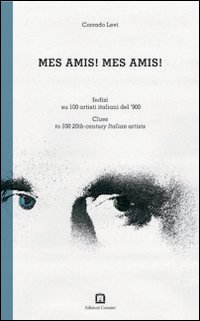 Mes amis! Mes amis! Indizi su 100 artisti italiani del '900. Ediz. italiana e inglese Mes amis! Mes amis! Indizi su 100 artisti italiani del '900. Ediz. italiana e inglese