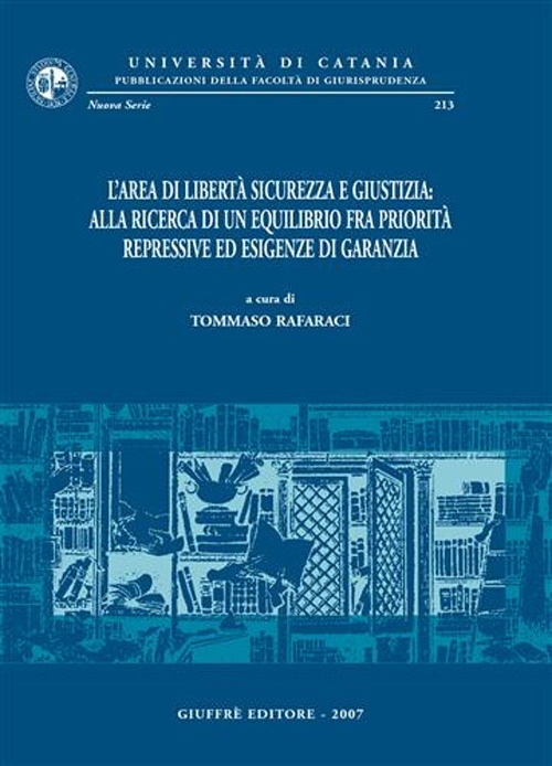 L'area di libertà sicurezza e giustizia: alla ricerca di un equilibrio fra priorità repressive ed esigenze di garanzia. Atti del Convegno (Catania, 9-11 giugno 2005) L'area di libertà sicurezza e giustizia: alla ricerca di un equilibrio fra priorità repressive ed esigenze di garanzia. Atti del Convegno (Catania, 9-11 giugno 2005)