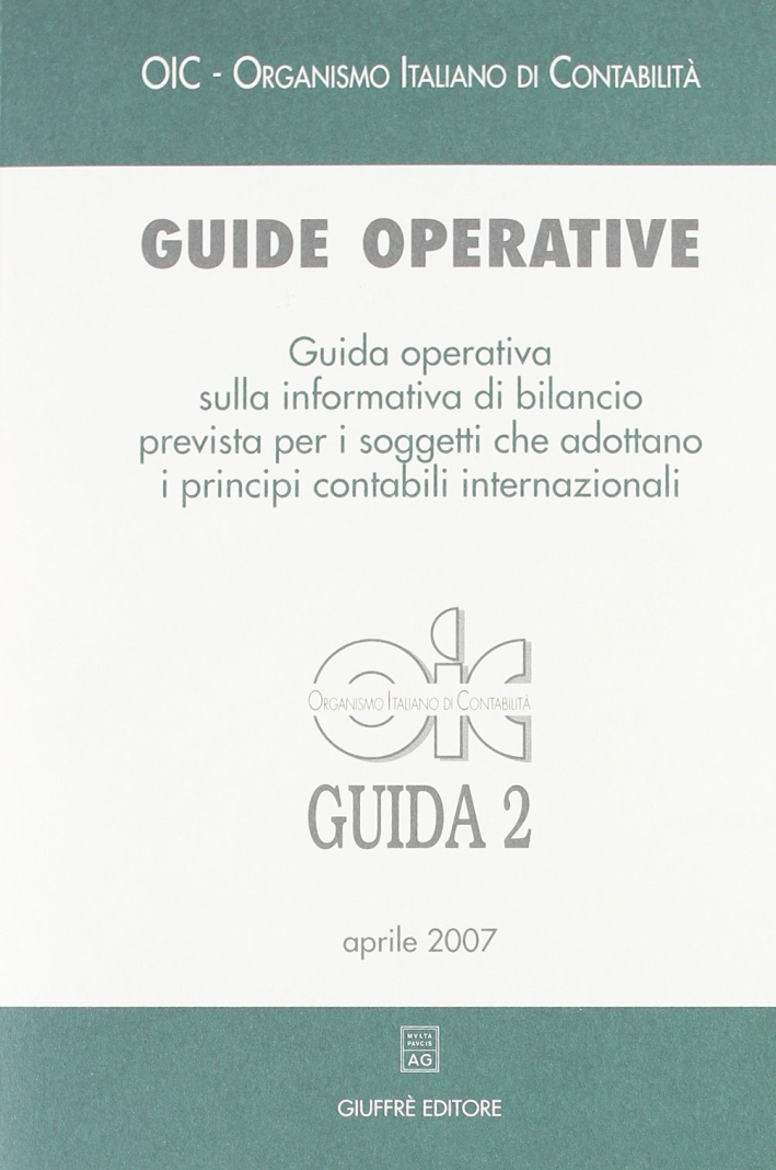 Guide operative. Guida operativa sulla informativa di bilancio prevista per i soggetti che adottano i principi contabili internazionali (IAS/IFRS) (2007). Vol. 2 Guide operative. Guida operativa sulla informativa di bilancio prevista per i soggetti che adottano i principi contabili internazionali (IAS/IFRS) (2007). Vol. 2