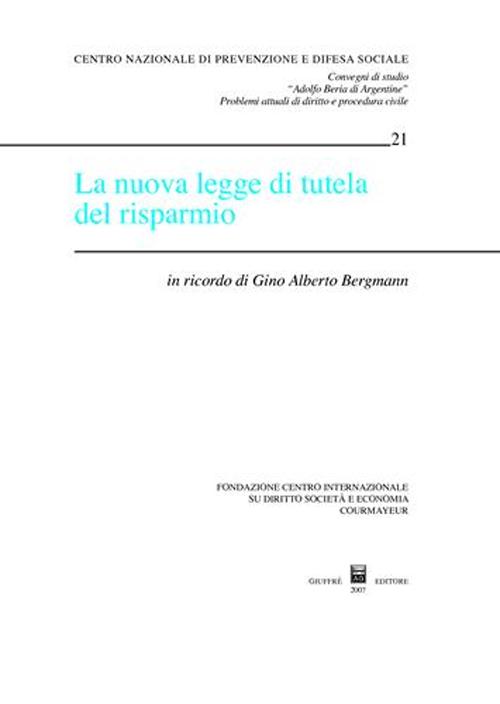 La nuova legge di tutela del risparmio. In ricordo di Gino Alberto Bergmann. Atti del Convegno di studio (Courmayeur, 6-7 ottobre 2006) La nuova legge di tutela del risparmio. In ricordo di Gino Alberto Bergmann. Atti del Convegno di studio (Courmayeur, 6-7 ottobre 2006)