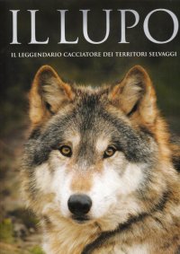 Il lupo. Il leggendario cacciatore dei territori selvaggi