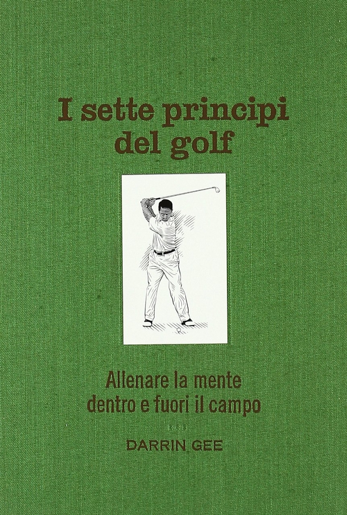I sette principi del golf. Allenare la mente dentro e fuori il green I sette principi del golf. Allenare la mente dentro e fuori il green