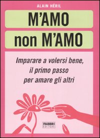 M'amo non m'amo. Imparare a volesri bene, il primo passo per amare gli altri M'amo non m'amo. Imparare a volesri bene, il primo passo per amare gli altri