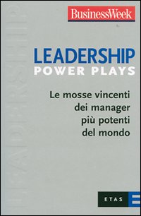 Leadership Power Plays. Le mosse vincenti dei manager più potenti del mondo Leadership Power Plays. Le mosse vincenti dei manager più potenti del mondo