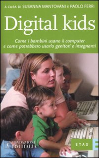Digital kids. Come i bambini usano il computer e come potrebbero usarlo genitori e insegnanti Digital kids. Come i bambini usano il computer e come potrebbero usarlo genitori e insegnanti