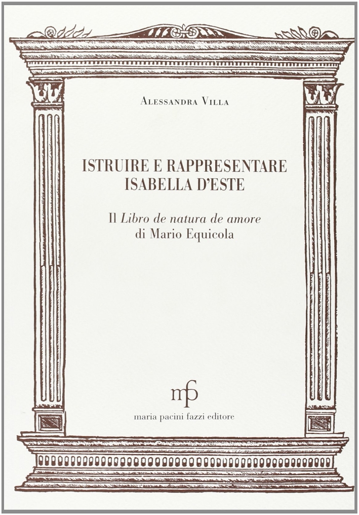 Istruire e rappresentare Isabella d'Este. Il libro de natura de amore di Mario Equicola Istruire e rappresentare Isabella d'Este. Il libro de natura de amore di Mario Equicola