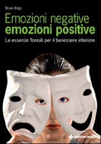 Emozioni Negative, Emozioni Positive. Le Essenze Floreali per il Benessere Interiore Emozioni Negative, Emozioni Positive. Le Essenze Floreali per il Benessere Interiore