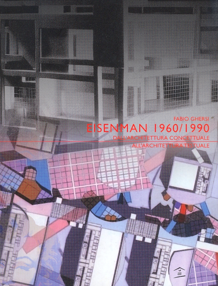 Eisenman 1960/1990. Dall'Architettura Concettuale all'Architettura Testuale Eisenman 1960/1990. Dall'Architettura Concettuale all'Architettura Testuale